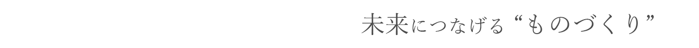 未来につなげる“ものづくり”